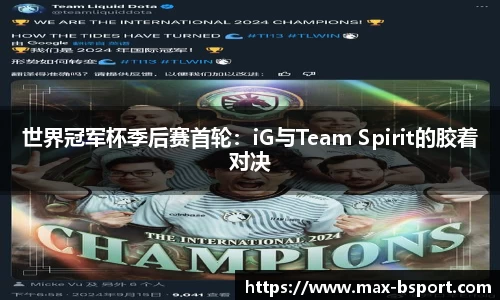 世界冠军杯季后赛首轮：iG与Team Spirit的胶着对决