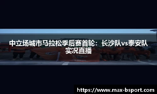 中立场城市马拉松季后赛首轮：长沙队vs泰安队实况直播