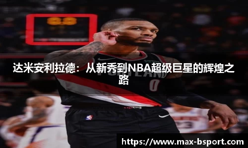 达米安利拉德：从新秀到NBA超级巨星的辉煌之路