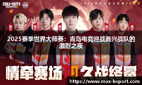 2025赛季世界大师赛：青岛电竞迎战嘉兴战队的激烈之夜