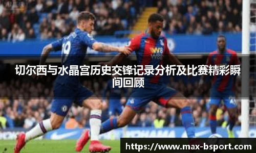 切尔西与水晶宫历史交锋记录分析及比赛精彩瞬间回顾