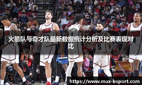 火箭队与奇才队最新数据统计分析及比赛表现对比